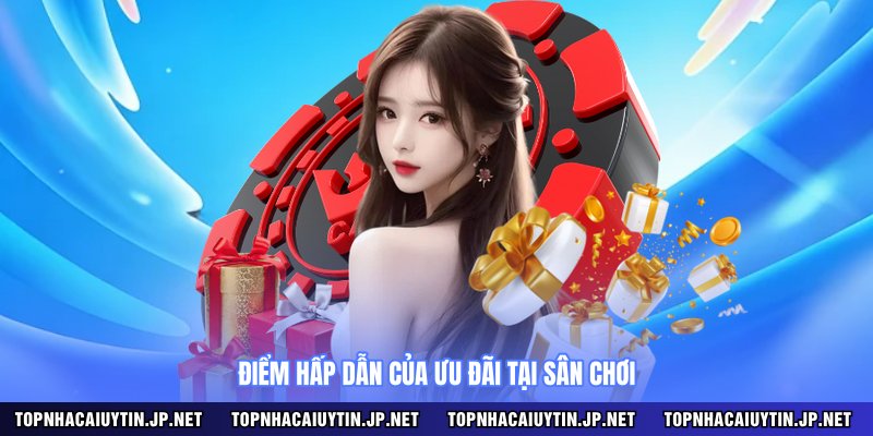 Điểm hấp dẫn của ưu đãi tại sân chơi