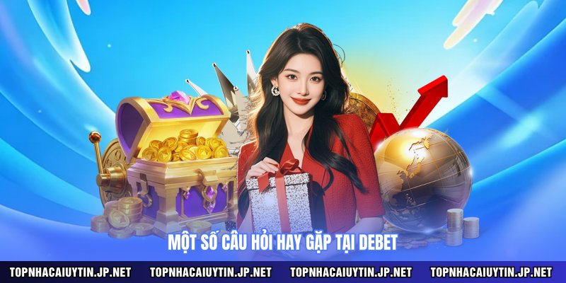 Một số câu hỏi hay gặp tại DEBET