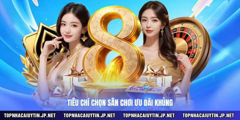 Tiêu chí chọn sân chơi ưu đãi khủng