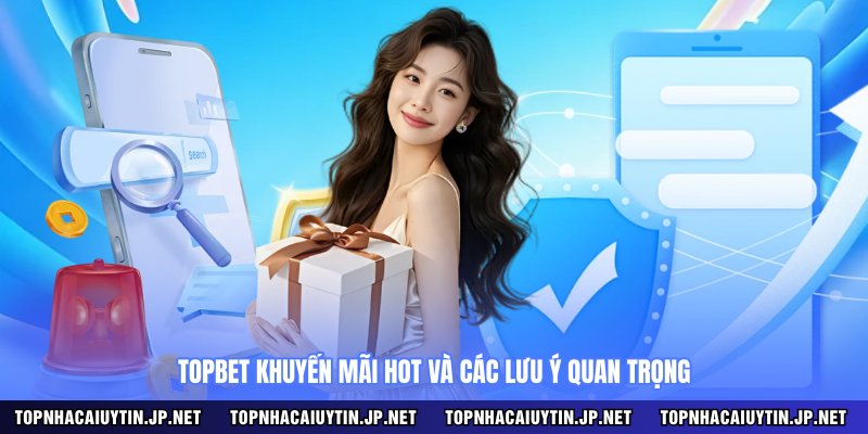 Topbet khuyến mãi hot và các lưu ý quan trọng