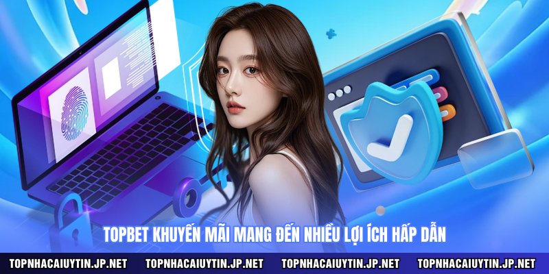 Topbet khuyến mãi mang đến nhiều lợi ích hấp dẫn